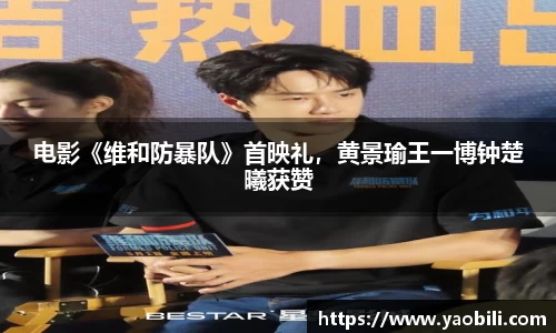 电影《维和防暴队》首映礼，黄景瑜王一博钟楚曦获赞
