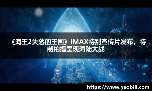 《海王2失落的王国》IMAX特别宣传片发布，特制拍摄呈现海陆大战