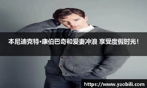 本尼迪克特·康伯巴奇和爱妻冲浪 享受度假时光！